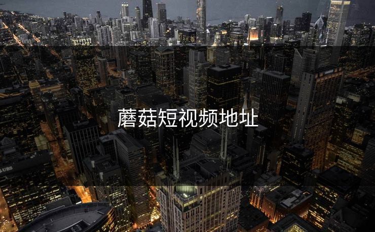 蘑菇短视频地址