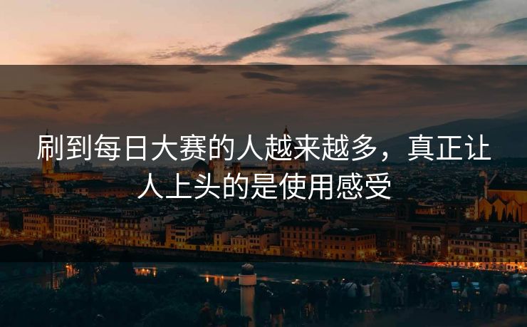 刷到每日大赛的人越来越多,真正让人上头的是使用感受 刷到每日大赛的人越来越多,真正让人上头的是使用感受