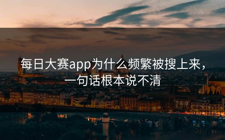 每日大赛app为什么频繁被搜上来,一句话根本说不清 每日大赛app为什么频繁被搜上来,一句话根本说不清