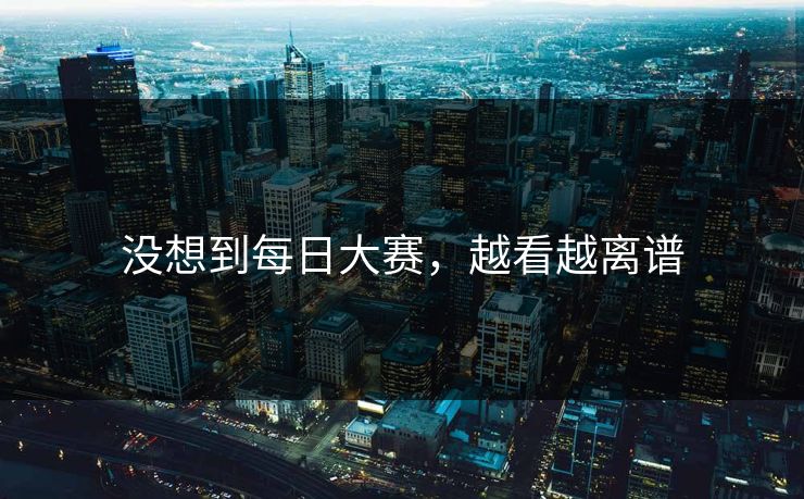 没想到每日大赛，越看越离谱