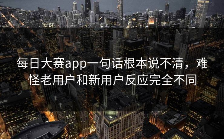 每日大赛app一句话根本说不清，难怪老用户和新用户反应完全不同