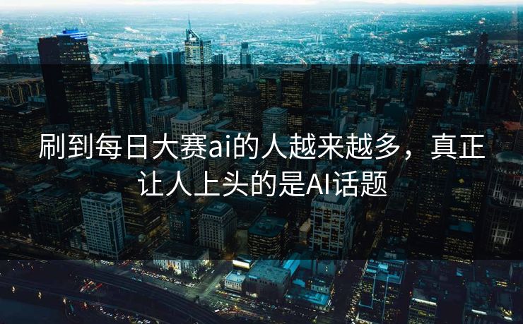 刷到每日大赛ai的人越来越多，真正让人上头的是AI话题