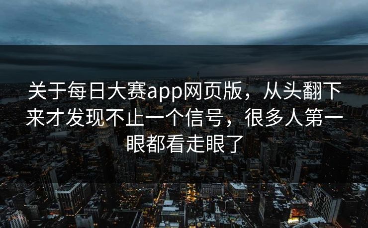 关于每日大赛app网页版,从头翻下来才发现不止一个信号,很多人第一眼都看走眼了 关于每日大赛app网页版,从头翻下来才发现不止一个信号,很多人第一眼都看走眼了
