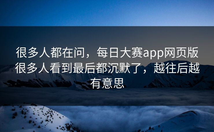 很多人都在问,每日大赛app网页版很多人看到最后都沉默了,越往后越有意思 很多人都在问,每日大赛app网页版很多人看到最后都沉默了,越往后越有意思